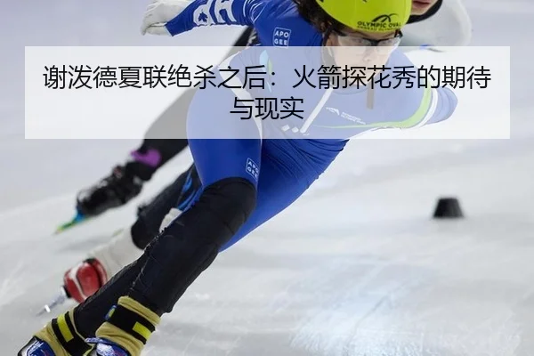 谢泼德夏联绝杀之后：火箭探花秀的期待与现实
